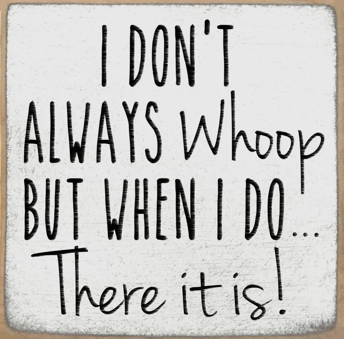 I don’t always whoop but when I do… There it is! 4 x 4