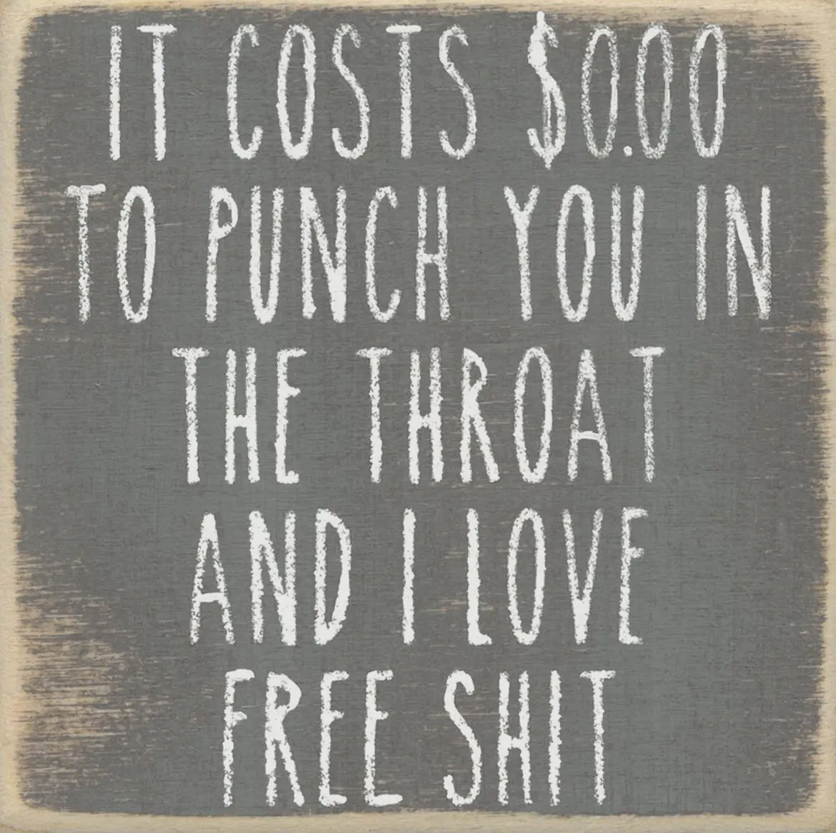 It costs $0.00 to punch you in the throat and I love free shit 4 x 4