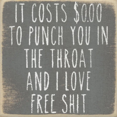It costs $0.00 to punch you in the throat and I love free shit 4 x 4