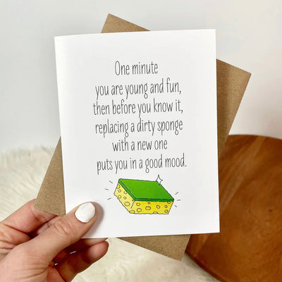 One minute you’re young and fun, then before you know it, replacing a dirty sponge with a new one, puts you in a good mood | greeting card